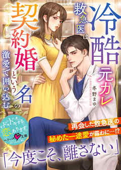 冷酷元カレ救急医は契約婚という名の激愛で囲い込む【SS付き】