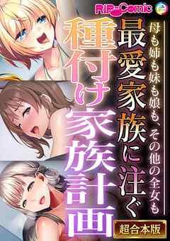 最愛家族に注ぐ種付け家族計画 ～母も姉も妹も娘も、その他の全女も～【超合本シリーズ】