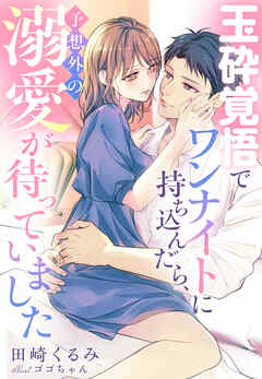 玉砕覚悟でワンナイトに持ち込んだら、予想外の溺愛が待っていました