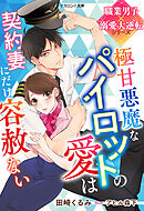 極甘悪魔なパイロットの愛は契約妻にだけ容赦ない【職業男子×溺愛大逆転シリーズ】