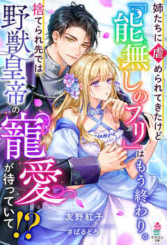 姉たちに虐められてきたけど「能無しのフリ」はもう終わり。捨てられ先では野獣皇帝の寵愛が待っていて！？【SS付き】