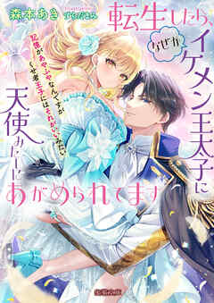 転生したら、なぜかイケメン王太子に天使みたいにあがめられてます　記憶があやふやなんですがくせ者王子にはそれがいいみたい