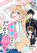 捨てられ聖女は契約結婚を満喫中。後悔してる？だから何？　分冊版（１０）