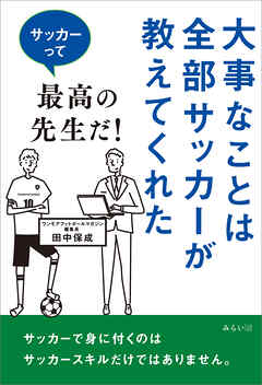 大事なことは全部サッカーが教えてくれた　サッカーって最高の先生だ！