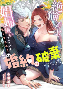 絶倫騎士に娼婦扱いされている気がするので、この婚約は破棄いたします！