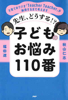 先生、どうする！？ 子どものお悩み110番 子育てのラジオ「Teacher Teacher」が納得するまで考えます