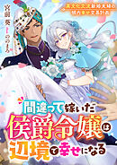 間違って嫁いだ侯爵令嬢は辺境で幸せになる　異文化交流新婚夫婦の領内幸せ交易計画