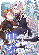 自由を奪われた不遇令嬢が愛を知るまで