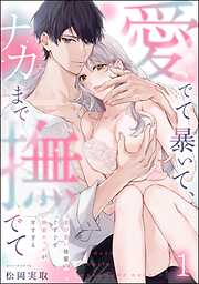 愛でて暴いて、ナカまで撫でて 愛が重い後輩のぐずぐず執着エッチが甘すぎる（分冊版）　【第1話】
