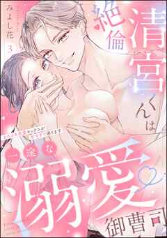 絶倫清宮くんは一途な溺愛御曹司 とろイキ求愛セックスが甘すぎて困ります（分冊版）　【第3話】