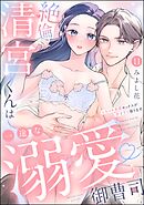 絶倫清宮くんは一途な溺愛御曹司 とろイキ求愛セックスが甘すぎて困ります（分冊版）　【第11話】