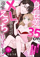 身長差35cm、XL御曹司の溺愛えっちが甘すぎます！ 隠れ執着系彼氏（仮）の囲い込み計画（分冊版）　【第6話】