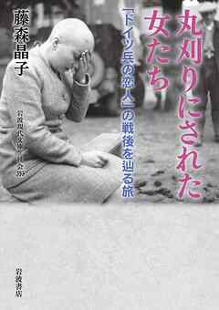 丸刈りにされた女たち 「ドイツ兵の恋人」の戦後を辿る旅