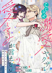 こじらせ溺愛ヤクザは愛してるが言えない～抱いてくれるまで諦めません！【電子単行本】