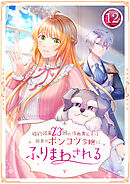 婚約破棄23回の冷血貴公子は田舎のポンコツ令嬢にふりまわされる 12話