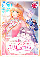 婚約破棄23回の冷血貴公子は田舎のポンコツ令嬢にふりまわされる 42話