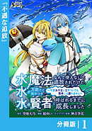 水魔法なんて使えないと追放されたけど、水が万能だと気がつき水の賢者と呼ばれるまでに成長しました～今更水不足と泣きついても簡単には譲れません～【分冊版】１