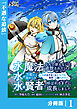 水魔法なんて使えないと追放されたけど、水が万能だと気がつき水の賢者と呼ばれるまでに成長しました～今更水不足と泣きついても簡単には譲れません～【分冊版】１