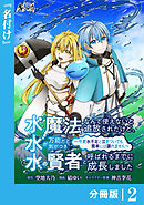 水魔法なんて使えないと追放されたけど、水が万能だと気がつき水の賢者と呼ばれるまでに成長しました～今更水不足と泣きついても簡単には譲れません～【分冊版】２