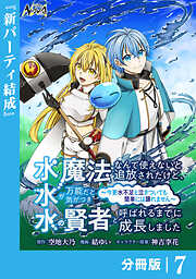 水魔法なんて使えないと追放されたけど、水が万能だと気がつき水の賢者と呼ばれるまでに成長しました～今更水不足と泣きついても簡単には譲れません～【分冊版】