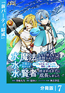 水魔法なんて使えないと追放されたけど、水が万能だと気がつき水の賢者と呼ばれるまでに成長しました～今更水不足と泣きついても簡単には譲れません～【分冊版】７