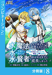 水魔法なんて使えないと追放されたけど、水が万能だと気がつき水の賢者と呼ばれるまでに成長しました～今更水不足と泣きついても簡単には譲れません～【分冊版】