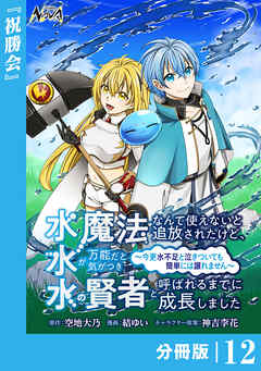 水魔法なんて使えないと追放されたけど、水が万能だと気がつき水の賢者と呼ばれるまでに成長しました～今更水不足と泣きついても簡単には譲れません～【分冊版】