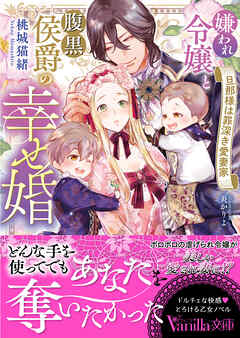 嫌われ令嬢と腹黒侯爵の幸せ婚～旦那様は罪深き愛妻家～