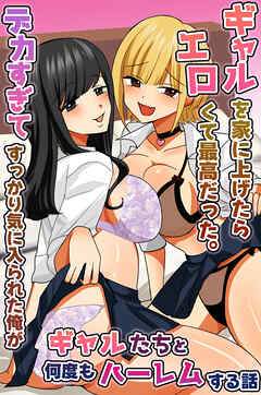 ギャルを家に上げたらエロくて最高だった。デカすぎてすっかり気に入られた俺がギャルたちと何度もハーレムする話(フルカラーコミック)