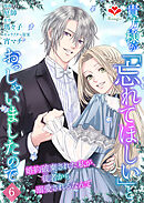 貴方様が「忘れてほしい」とおっしゃいましたので～婚約破棄された私が、従者から溺愛されるなんて～【第六話】（ルージールコミックス）