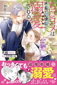 ちびヨメは氷血の辺境伯に溺愛される 初恋＜電子限定かきおろし付＞【イラスト入り】