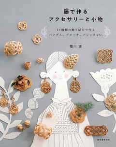 籐で作るアクセサリーと小物：10種類の飾り結びで作るバングル、ブローチ、バレッタetc.