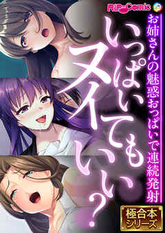 いっぱいヌイてもいい？ ～お姉さんの魅惑おっぱいで連続発射～【極合本シリーズ】