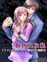 狙われた私 ―イケメンストーカーに恥辱の公開陵辱―