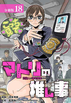 マトリの推し事　芸能人の家宅捜索をやりたくて 分冊版 18巻