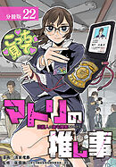 マトリの推し事　芸能人の家宅捜索をやりたくて 分冊版 22巻