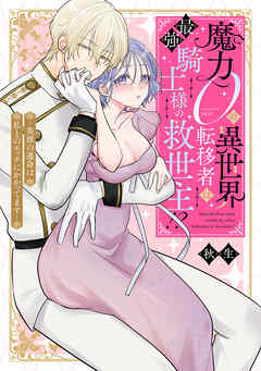 魔力０の異世界転移者は最強騎士様の救世主！？ ～英雄の運命は私とのエッチにかかってます～【電子限定描き下ろしマンガ付】