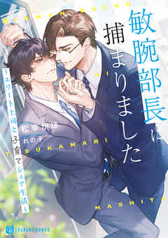 敏腕部長に捕まりました～エリート上司と子育てシェア生活～【電子書籍限定版】