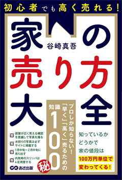 初心者でも高く売れる！家の売り方大全――知っているかどうかで家の値段は１００万円単位で変わってくる！