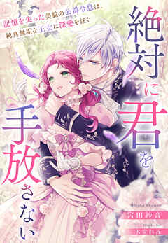 絶対に君を手放さない～記憶を失った美貌の公爵令息は、純真無垢な王女に深愛を注ぐ～