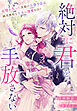 絶対に君を手放さない～記憶を失った美貌の公爵令息は、純真無垢な王女に深愛を注ぐ～