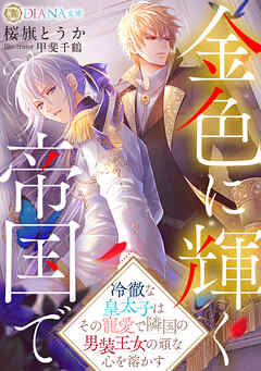 金色に輝く帝国で　～冷徹な皇太子はその寵愛で隣国の男装王女の頑な心を溶かす～