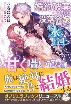 婚約破棄した没落令嬢ですが拾った氷の騎士が甘く囁いてきます【特典SS付き】