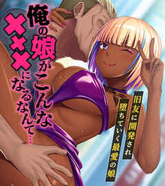 俺の娘がこんな×××になるなんて… ～旧友に開発され堕ちていく最愛の娘～