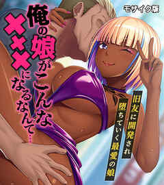 俺の娘がこんな×××になるなんて… ～旧友に開発され堕ちていく最愛の娘～ モザイク版
