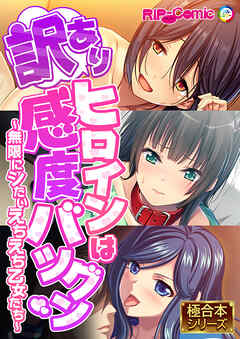 訳ありヒロインは感度バツグン ～無限にシたいえちえち乙女たち～【極合本シリーズ】