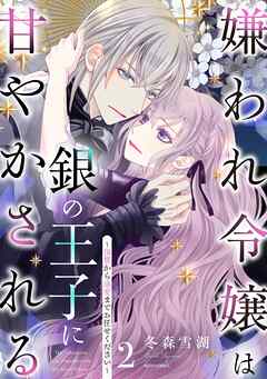 嫌われ令嬢は銀の王子に甘やかされる～復讐から溺愛までお任せください～ 2 【電子限定おまけマンガ付き】