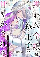 嫌われ令嬢は銀の王子に甘やかされる～復讐から溺愛までお任せください～ 3【電子限定おまけマンガ付き】