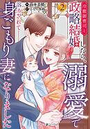 冷徹御曹司と政略結婚したら、溺愛で溶かされて身ごもり妻になりました２