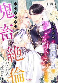 犬猿の仲の伯爵子息とワンナイトラブしたら、とんでもない鬼畜絶倫だったんですけど！